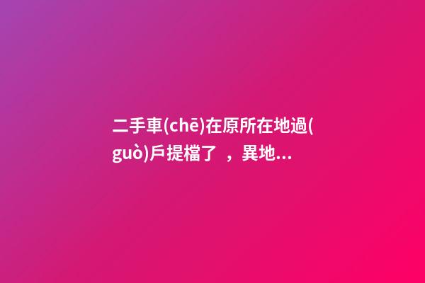 二手車(chē)在原所在地過(guò)戶提檔了，異地因尾氣問(wèn)題落不了戶怎么辦？